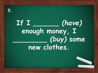 If I ______ (have)
enough money, I
________ (buy) some
new clothes.
5.
 