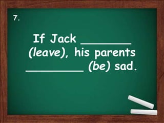 If Jack _______
(leave), his parents
________ (be) sad.
7.
 