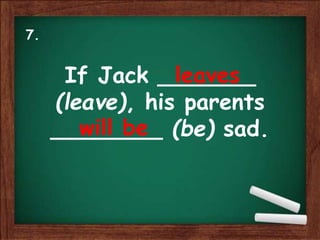 If Jack _______
(leave), his parents
________ (be) sad.
leaves
will be
7.
 