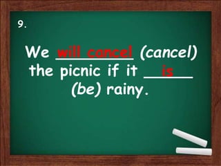 We ________ (cancel)
the picnic if it _____
(be) rainy.
will cancel
is
9.
 