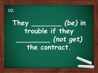 They _______ (be) in
trouble if they
________ (not get)
the contract.
10.
 