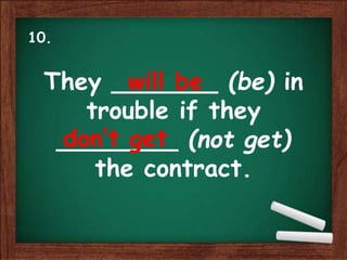 They _______ (be) in
trouble if they
________ (not get)
the contract.
will be
don’t get
10.
 