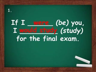 If I ______ (be) you,
I _________ (study)
for the final exam.
were
would study
1.
 