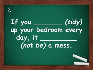 If you _______ (tidy)
up your bedroom every
day, it _________
(not be) a mess.
2.
 
