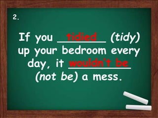 If you _______ (tidy)
up your bedroom every
day, it _________
(not be) a mess.
tidied
wouldn’t be
2.
 
