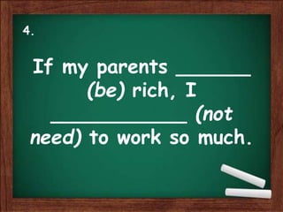 If my parents ______
(be) rich, I
___________ (not
need) to work so much.
4.
 