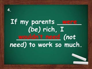 If my parents ______
(be) rich, I
___________ (not
need) to work so much.
were
wouldn’t need
4.
 