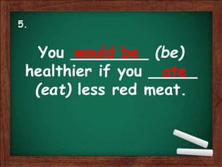 You ________ (be)
healthier if you _____
(eat) less red meat.
would be
ate
5.
 