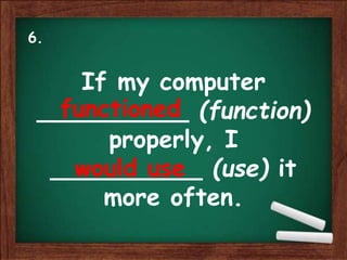 If my computer
__________ (function)
properly, I
__________ (use) it
more often.
functioned
would use
6.
 