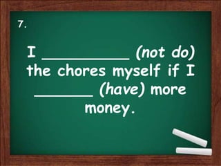 I _________ (not do)
the chores myself if I
______ (have) more
money.
7.
 