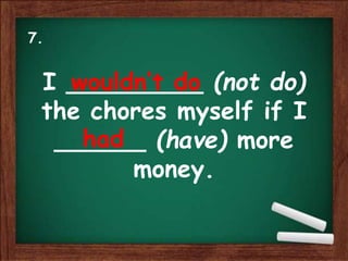 I _________ (not do)
the chores myself if I
______ (have) more
money.
wouldn’t do
had
7.
 