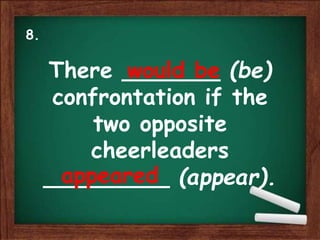 There _______ (be)
confrontation if the
two opposite
cheerleaders
_________ (appear).
would be
appeared
8.
 