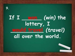 If I ______ (win) the
lottery, I
__________ (travel)
all over the world.
won
would travel
9.
 