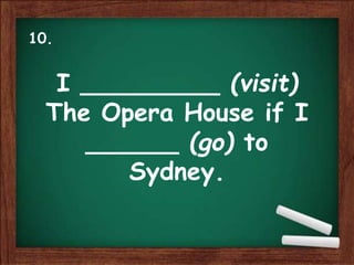 I _________ (visit)
The Opera House if I
______ (go) to
Sydney.
10.
 