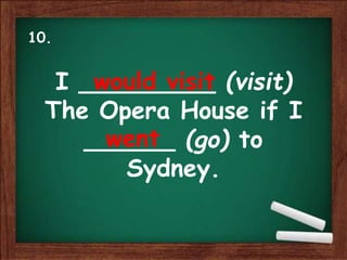 I _________ (visit)
The Opera House if I
______ (go) to
Sydney.
would visit
went
10.
 