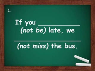 If you __________
(not be) late, we
________________
(not miss) the bus.
1.
 