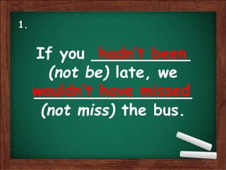 If you __________
(not be) late, we
________________
(not miss) the bus.
hadn’t been
wouldn’t have missed
1.
 