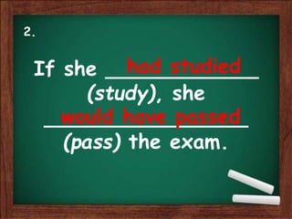 If she ____________
(study), she
________________
(pass) the exam.
had studied
would have passed
2.
 