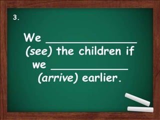 We _____________
(see) the children if
we ___________
(arrive) earlier.
3.
 
