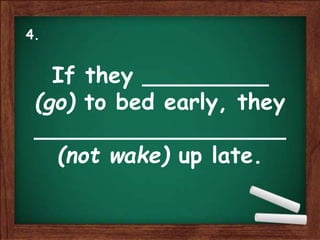 If they _________
(go) to bed early, they
__________________
(not wake) up late.
4.
 