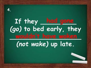 If they _________
(go) to bed early, they
__________________
(not wake) up late.
had gone
wouldn’t have woken
4.
 