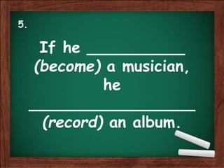 If he __________
(become) a musician,
he
_________________
(record) an album.
5.
 