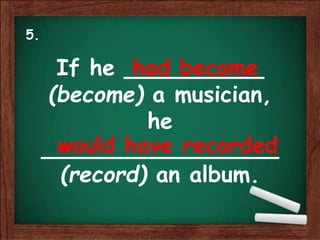 If he __________
(become) a musician,
he
_________________
(record) an album.
had become
would have recorded
5.
 