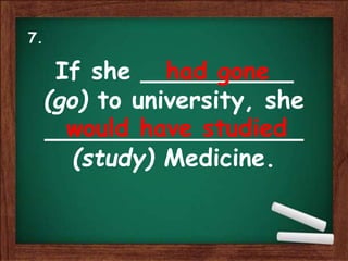 If she __________
(go) to university, she
_________________
(study) Medicine.
had gone
would have studied
7.
 