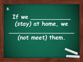 If we ___________
(stay) at home, we
__________________
(not meet) them.
8.
 