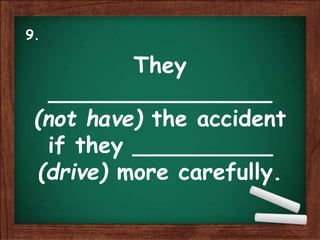They
________________
(not have) the accident
if they __________
(drive) more carefully.
9.
 