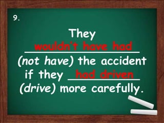 They
________________
(not have) the accident
if they __________
(drive) more carefully.
wouldn’t have had
had driven
9.
 
