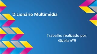 Dicionário Multimédia
Trabalho realizado por:
Gizela nº9
 