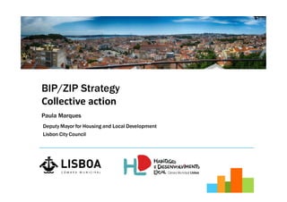 Deputy Mayor for Housing and Local Development
Lisbon CityCouncil
BIP/ZIP Strategy
Collective action
Paula Marques
 