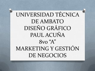 UNIVERSIDAD TÉCNICA DE AMBATODISEÑOGRÁFICOPAUL ACUÑA8vo “A” MARKETING Y GESTIÓN DE NEGOCIOS 