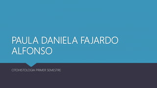 PAULA DANIELA FAJARDO
ALFONSO
CITOHISTOLOGIA PRIMER SEMESTRE
 