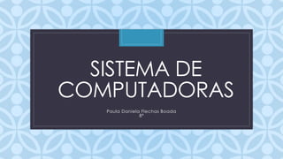C
SISTEMA DE
COMPUTADORAS
Paula Daniela Flechas Boada
8ª
 