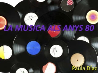 LA MUSICA ALS ANYS 80

Paula DÍaz

 