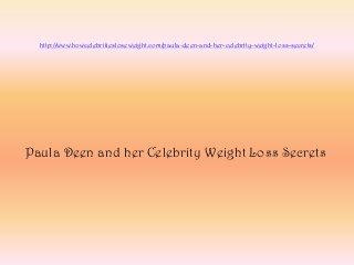 http://www.howcelebritiesloseweight.com/paula-deen-and-her-celebrity-weight-loss-secrets/




Paula Deen and her Celebrity Weight Loss Secrets
 