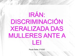 IRÁN:
DISCRIMINACIÓN
XERALIZADA DAS
MULLERES ANTE A
LEI
Paula Deibe, 2º ESO

 