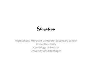 Education
High School: Merchant Venturers' Secondary School
Bristol University
Cambridge University
University of Copenhagen
 