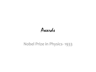 Awards
Nobel Prize in Physics- 1933
 