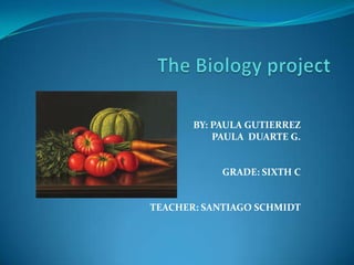 The Biologyproject BY: PAULA GUTIERREZ PAULA  DUARTE G.       GRADE: SIXTH C     TEACHER: SANTIAGO SCHMIDT 