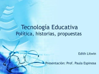 Tecnología Educativa
Política, historias, propuestas
Edith Litwin
Presentación: Prof. Paula Espinosa
 