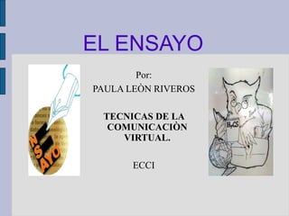 EL ENSAYO Por: PAULA LEÒN RIVEROS TECNICAS DE LA COMUNICACIÒN VIRTUAL. ECCI 