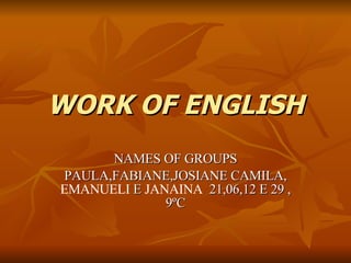 WORK OF ENGLISH NAMES OF GROUPS PAULA,FABIANE,JOSIANE CAMILA,  EMANUELI  E  JANAINA  21,06,12 E 29 , 9ºC 