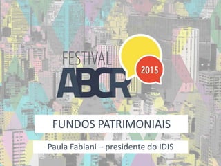 FUNDOS PATRIMONIAIS
Paula Fabiani – presidente do IDIS
 