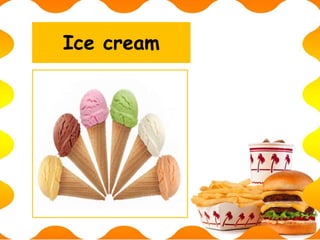 Ice cream
 