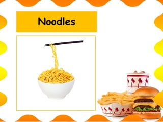 Noodles
 