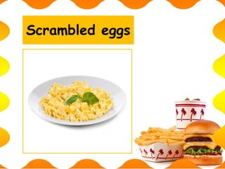 Scrambled eggs
 