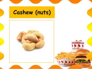 Cashew (nuts)
 